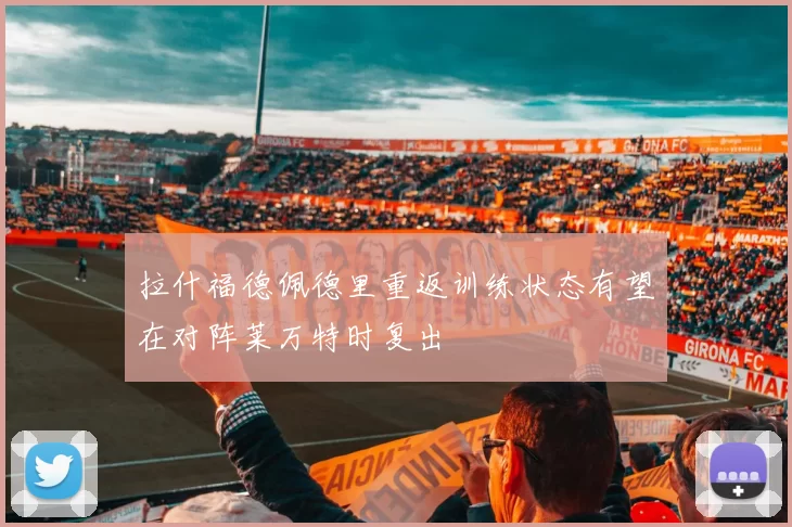拉什福德佩德里重返训练状态有望在对阵莱万特时复出