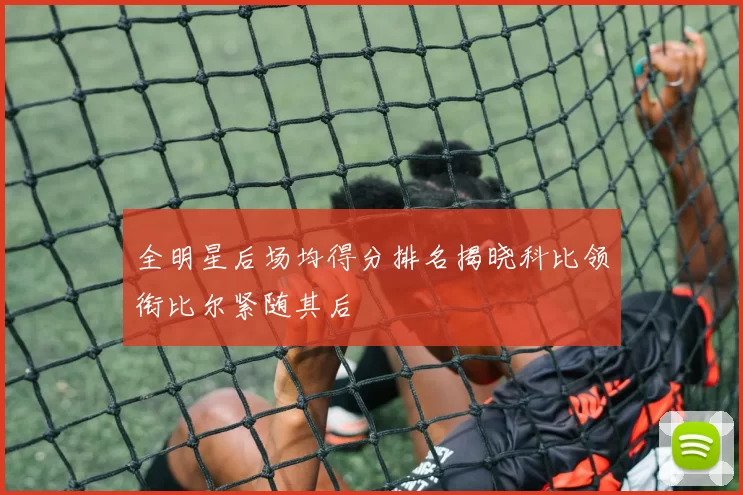 全明星后场均得分排名揭晓科比领衔比尔紧随其后
