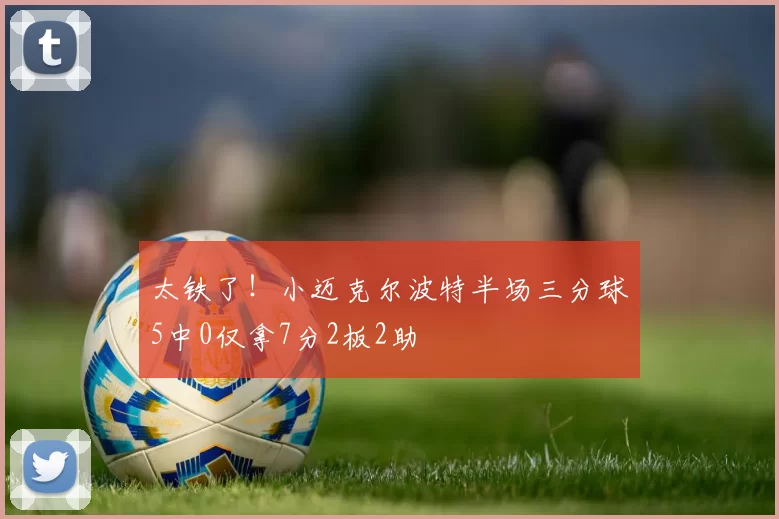 太铁了！小迈克尔波特半场三分球5中0仅拿7分2板2助