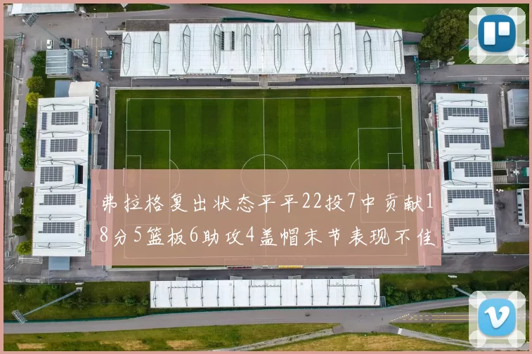 弗拉格复出状态平平22投7中贡献18分5篮板6助攻4盖帽末节表现不佳