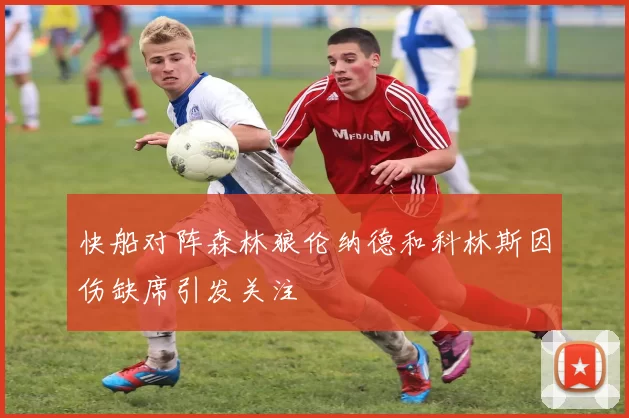 快船对阵森林狼伦纳德和科林斯因伤缺席引发关注