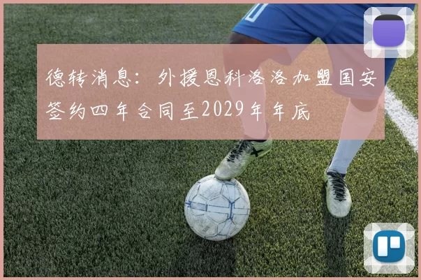 德转消息：外援恩科洛洛加盟国安签约四年合同至2029年年底