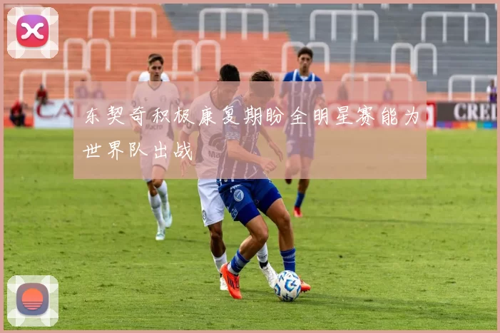东契奇积极康复期盼全明星赛能为世界队出战