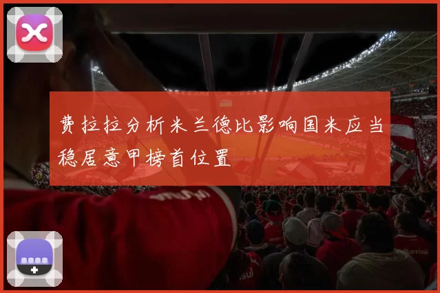 费拉拉分析米兰德比影响国米应当稳居意甲榜首位置