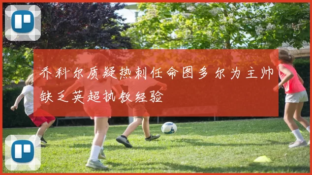 乔科尔质疑热刺任命图多尔为主帅缺乏英超执教经验