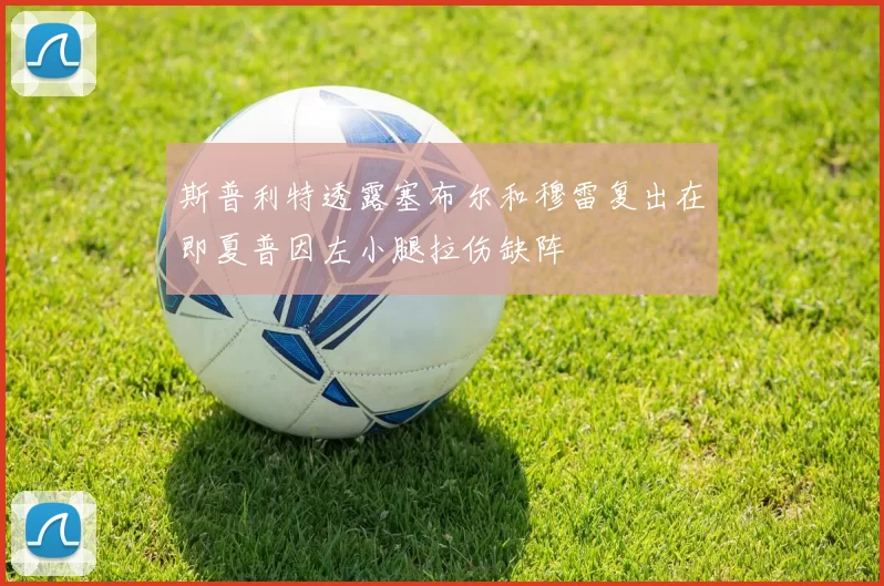斯普利特透露塞布尔和穆雷复出在即夏普因左小腿拉伤缺阵